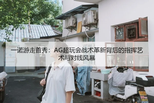 一诺游走首秀：AG超玩会战术革新背后的指挥艺术与对线风暴